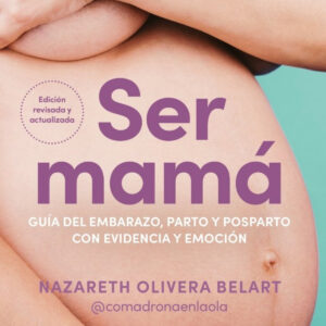 Ser mamá. Guía del embarazo, parto y posparto con evidencia y emoción
